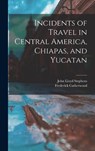 Incidents of Travel in Central America, Chiapas, and Yucatan - John Lloyd Stephens - 9781015459557