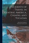 Incidents of Travel in Central America, Chiapas, and Yucatan - John Lloyd Stephens ; Frederick Catherwood - 9781015466258