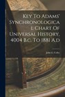 Key To Adams' Synchronological Chart Of Universal History, 4004 B.c. To 1881 A.d - John E. Colby - 9781015508644
