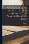 George Müller of Bristol and his Witness to a Prayer-hearing God - Arthur T. Pierson - 9781015556218