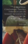 A Memorial Containing Travels Through Life or Sundry Incidents in the Life of Dr. Benjamin Rush - Benjamin Rush - 9781015571143