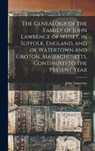 The Genealogy of the Family of John Lawrence of Wisset, in Suffolk, England, and of Watertown and Groton, Massachusetts, Continued to the Present Year - John Lawrence - 9781015601659
