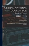 German National Cookery for American Kitchens: A Practical Book of the art of Cooking as Performed in Germany - Henriette D. 1876 Davidis - 9781015691766