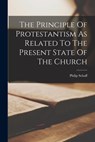 The Principle Of Protestantism As Related To The Present State Of The Church - Philip Schaff - 9781015707863