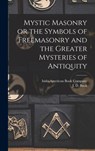Mystic Masonry or the Symbols of Freemasonry and the Greater Mysteries of Antiquity - J. D. Buck - 9781015793347