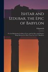 Ishtar and Izdubar, the Epic of Babylon: Or, the Babylonian Goddess of Love and the Hero and Warrior King, Restored in Mod. Verse by L.L.C. Hamilton - Gilgamesh - 9781015868991