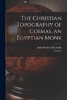The Christian Topography of Cosmas, an Egyptian Monk - John Watson McCrindle - 9781015937352