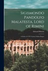 Sigismondo Pandolfo Malatesta, Lord of Rimini: A Study of A XV Century Italian Despot - Edward Hutton - 9781015951440