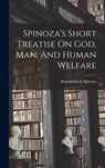 Spinoza's Short Treatise On God, Man, And Human Welfare - Benedictus De Spinoza - 9781015952478