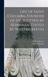 Life of Saint Columba, Founder of Hy. Written by Adamnan. Edited by William Reeves - Saint Adamnan - 9781016146463