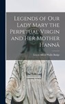 Legends of Our Lady Mary the Perpetual Virgin and Her Mother Hannâ - E. A. Wallis Budge - 9781016148283