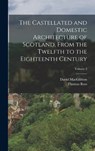 The Castellated and Domestic Architecture of Scotland, From the Twelfth to the Eighteenth Century; Volume 2 - David Macgibbon ; Thomas Ross - 9781016222259