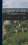 Deutsche Liebe (German Love) - F Max 1823-1900 Muller - 9781016223645