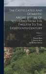 The Castellated And Domestic Architecture Of Scotland From The Twelfth To The Eighteenth Century; Volume 1 - David Macgibbon ; Thomas Ross - 9781016234368