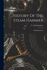 History Of The Steam Hammer: With Illustrations - T. S. Rowlandson - 9781016290975