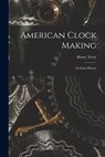 American Clock Making: Its Early History - Henry Terry - 9781016294607