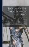 Secrets Of The Great Whiskey Ring: And Eighteen Months In The Penitentiary. Containing A Complete Exposure Of The Illicit Whiskey Frauds Culminating I - John McDonald (Gen ). - 9781016302319