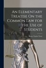 An Elementary Treatise On the Common Law for the Use of Students - Henry Taylor Terry - 9781016352970