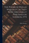 The Poems of Phillis Wheatley, as They Were Originally Published in London, 1773 - Phillis Wheatley - 9781016482622