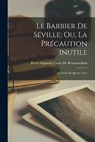 Le Barbier De Seville; Ou, La Precaution Inutile - Pierre Augustin Caron De Beaumarchais - 9781016492423