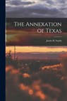 The Annexation of Texas - Justin H. Smith - 9781016557054