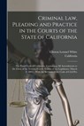 Criminal Law, Pleading and Practice in the Courts of the State of California: The Penal Code of California, Containing All Amendments to the Close of - California - 9781016702102