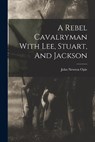 A Rebel Cavalryman With Lee, Stuart, And Jackson - John Newton Opie - 9781016753517