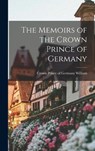 The Memoirs of the Crown Prince of Germany - WILLIAM,  Crown Prince of Germany 188 - 9781017032840