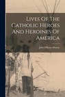 Lives Of The Catholic Heroes And Heroines Of America - John O'Kane Murray - 9781017805185
