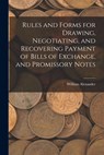 Rules and Forms for Drawing, Negotiating, and Recovering Payment of Bills of Exchange, and Promissory Notes - William Alexander - 9781018061238
