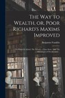 The way to Wealth, or, Poor Richard's Maxims Improved: To Which is Added, The Whistle, a True Story: and The Advantages of Drunkenness .. - FRANKLIN,  Benjamin - 9781018135731