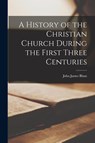 A History of the Christian Church During the First Three Centuries - John James Blunt - 9781018252025