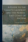 A Guide to the Giant's Causeway and the North-East Coast of Antrim - George Newenham Wright - 9781018263595