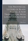 The Provincial Letters of Blaise Pascal. A new Translation, With Life of the Author - Blaise Pascal - 9781018562346