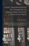 Ethic Demonstrated In Geometrical Order And Divided Into Five Parts: Which Treat I. Of God. Ii. Of The Nature And Origin Of The Mind. Iii. Of The Orig - Benedictus De Spinoza - 9781018708737
