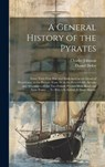 A General History of the Pyrates: From Their First Rise and Settlement in the Island of Providence, to the Present Time. With the Remarkable Actions a - Charles Johnson - 9781019368244