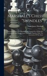 Marshall's Chess "swindles": Comprising Over One Hundred And Twenty-five Of His Best Tournament And Match Games At Chess, Together With The Annotat - Frank James Marshall - 9781019370674