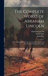 The Complete Works of Abraham Lincoln: Comprising his Speeches, Letters, State Papers and Miscellaneous Writings [excerpts] - Abraham Lincoln - 9781019526460
