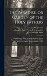 The Paradise, or Garden of the Holy Fathers: Being Histories of the Anchorites, Recluses, Monks, Coenobites, and Ascetic Fathers of the Deserts of Egy - Saint Patriarch of Alexa Athanasius - 9781019762158