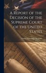 A Report of the Decision of the Supreme Court of the United States - United States Supreme Court - 9781020867620