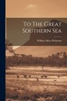 To The Great Southern Sea - William Albert Robinson - 9781021166760