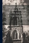 Lyra Fidelium, 12 Hymns On The Twelve Articles Of The Apostles' Creed - Samuel John Stone - 9781021178008