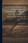 Selections From The Discourses Of Stephen Charnock ... On The Existence And Attributes Of God - Stephen Charnock - 9781021193346