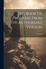 The Book Of Proverbs From The Authorized Version - Solomon (King ). - 9781021200945