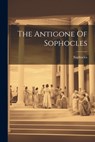 The Antigone Of Sophocles - Sophocles - 9781021222282