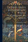 Cicero's Lælius On Friendship, With a Vocabulary by J.T. White - Marcus Tullius Cicero - 9781021326423