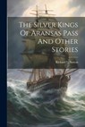 The Silver Kings Of Aransas Pass And Other Stories - Richard L. Sutton - 9781021516565