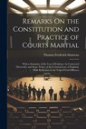 Remarks On the Constitution and Practice of Courts Martial: With a Summary of the Law of Evidence As Connected Therewith, and Some Notice of the Crimi - Thomas Frederick Simmons - 9781021635631