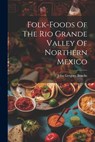 Folk-foods Of The Rio Grande Valley Of Northern Mexico - John Gregory Bourke - 9781021767868