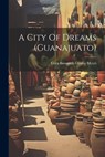A City Of Dreams (guanajuato) - Cora Bosworth Glasier Myers - 9781021777829